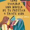 Cómo escribir una novela de tu patética y triste vida